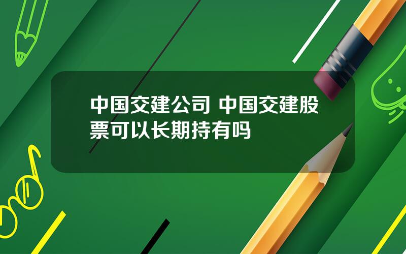 中国交建公司 中国交建股票可以长期持有吗